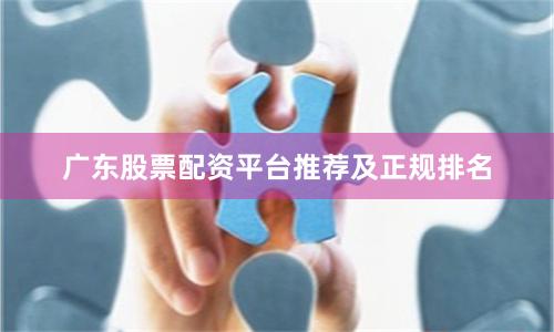 广东股票配资平台推荐及正规排名