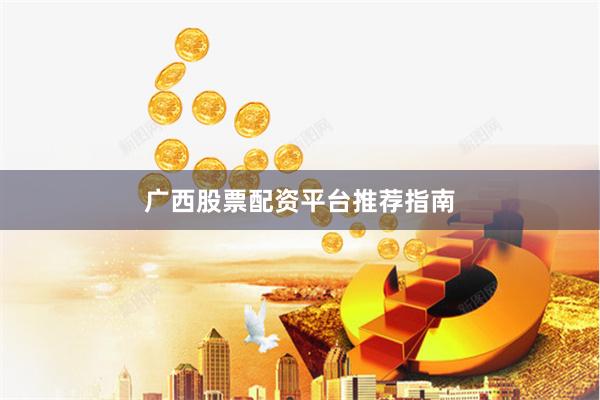 广西股票配资平台推荐指南