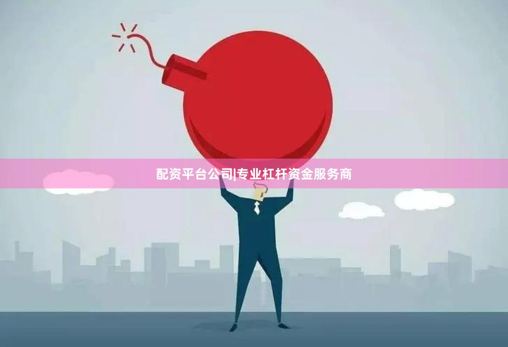 配资平台公司|专业杠杆资金服务商