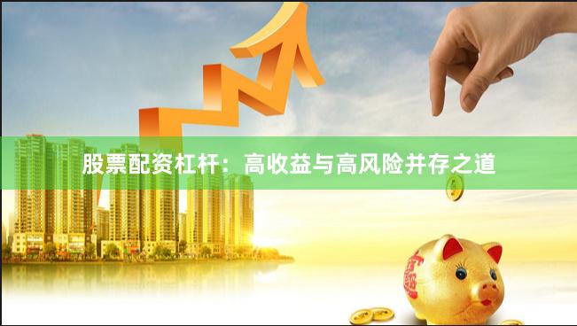 股票配资杠杆：高收益与高风险并存之道