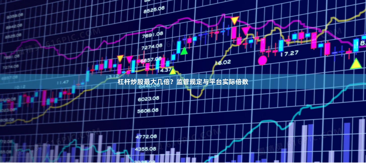 杠杆炒股最大几倍？监管规定与平台实际倍数
