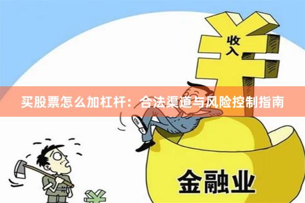 买股票怎么加杠杆:合法渠道与风险控制指南
