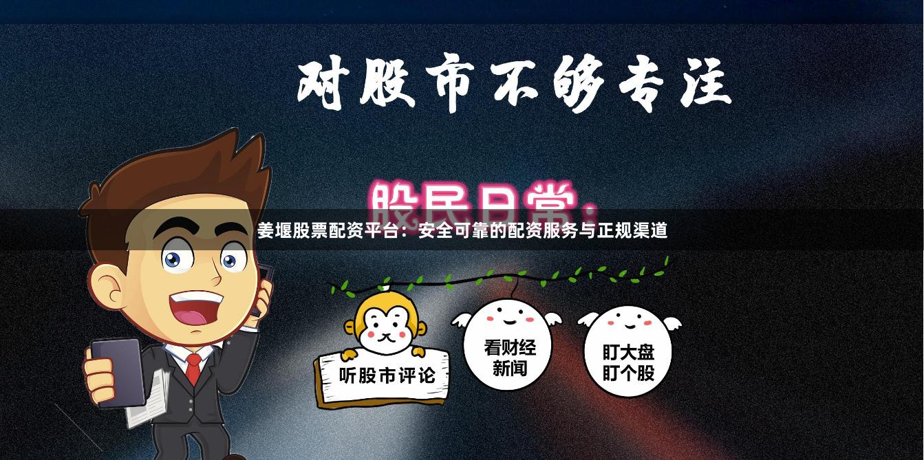 姜堰股票配资平台:安全可靠的配资服务与正规渠道