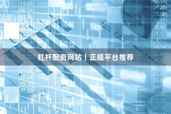 杠杆配资网站｜正规平台推荐