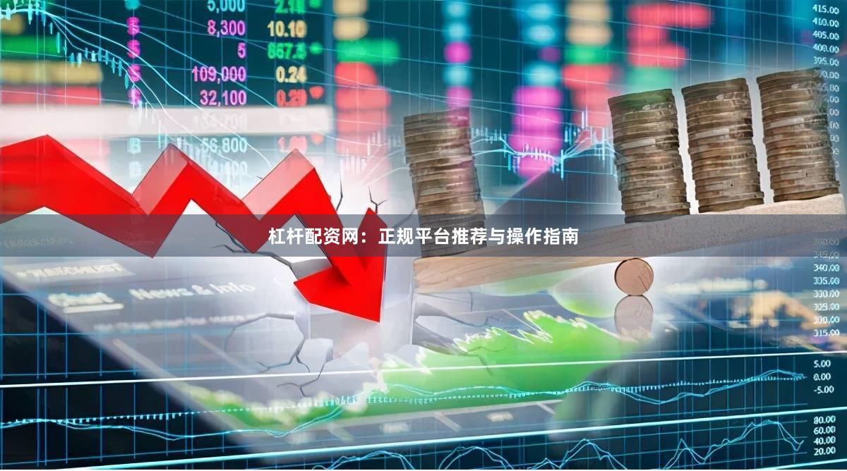 杠杆配资网：正规平台推荐与操作指南