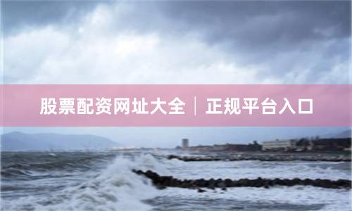 股票配资网址大全│正规平台入口