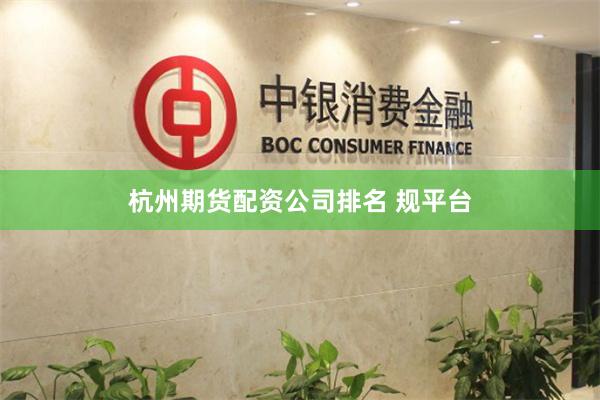 杭州期货配资公司排名 规平台