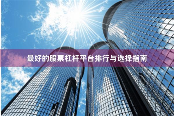 最好的股票杠杆平台排行与选择指南